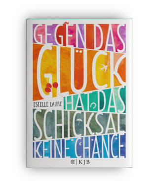 Estelle Laure | Gegen das Glück hat das Schicksal keine Chance | Jugendroman | S.Fischer Kinder- und Jugendbuch Verlag 2016